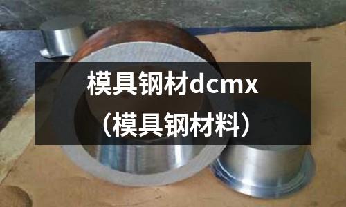 模具鋼材dcmx(模具鋼材料)