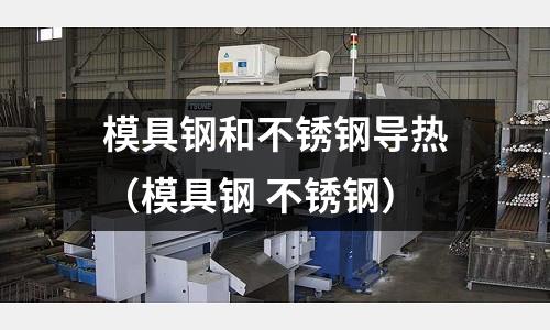 模具鋼和不銹鋼導熱（模具鋼 不銹鋼）