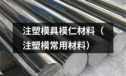 注塑模具模仁材料（注塑模常用材料）