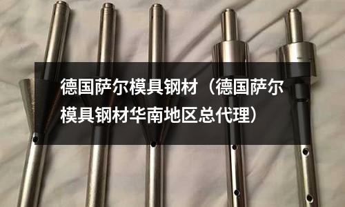 德國薩爾模具鋼材（德國薩爾模具鋼材華南地區總代理）