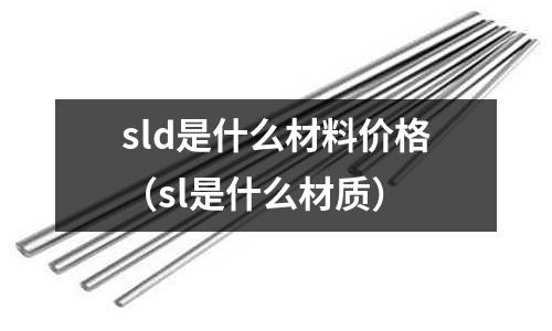sld是什么材料價格（sl是什么材質）