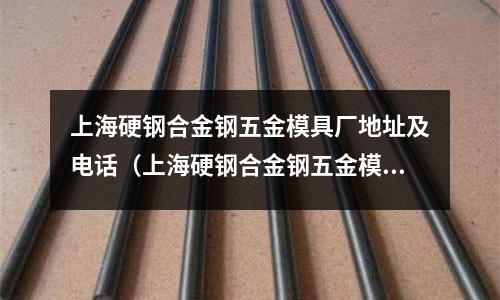上海硬鋼合金鋼五金模具廠地址及電話（上海硬鋼合金鋼五金模具廠地址及電話）
