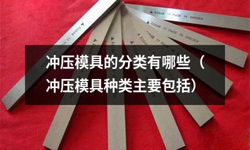 沖壓模具的分類有哪些(沖壓模具種類主要包括)