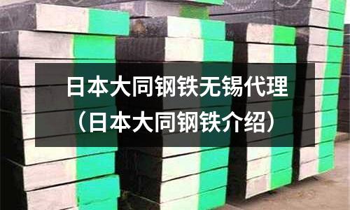 日本大同鋼鐵無(wú)錫代理(日本大同鋼鐵介紹)