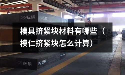 模具擠緊塊材料有哪些（模仁擠緊塊怎么計算）