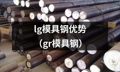 lg模具鋼優勢(gr模具鋼)