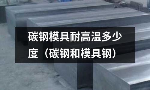 碳鋼模具耐高溫多少度(碳鋼和模具鋼)