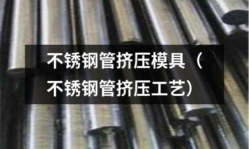 不銹鋼管擠壓模具（不銹鋼管擠壓工藝）