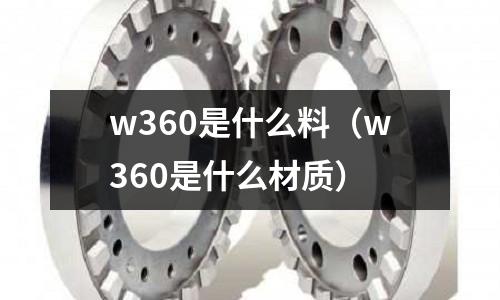 w360是什么料（w360是什么材質）
