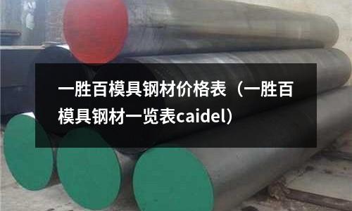 一勝百模具鋼材價格表（一勝百模具鋼材一覽表caidel）