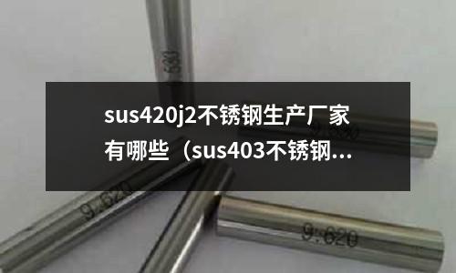 sus420j2不銹鋼生產廠家有哪些（sus403不銹鋼）