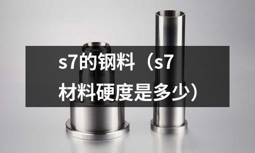 s7的鋼料（s7材料硬度是多少）