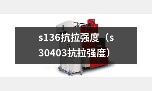 s136抗拉強(qiáng)度(s30403抗拉強(qiáng)度)