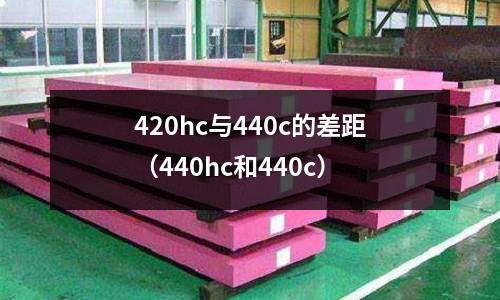 420hc與440c的差距(440hc和440c)