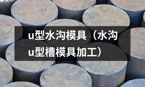 u型水溝模具(水溝u型槽模具加工)