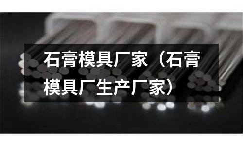 石膏模具廠家(石膏模具廠生產廠家)