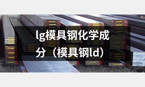 lg模具鋼化學成分(模具鋼ld)