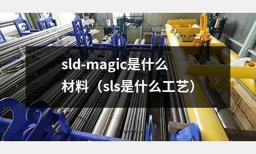sld-magic是什么材料(sls是什么工藝)
