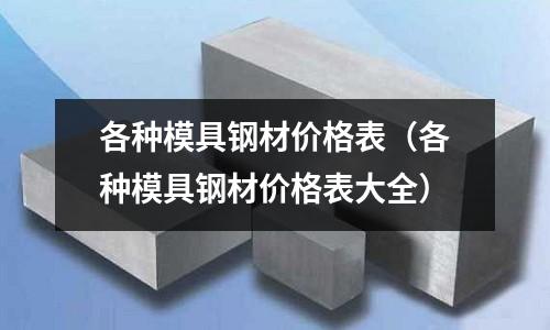各種模具鋼材價(jià)格表（各種模具鋼材價(jià)格表大全）