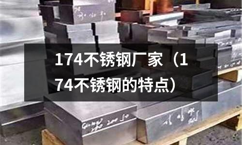 174不銹鋼廠家(174不銹鋼的特點(diǎn))