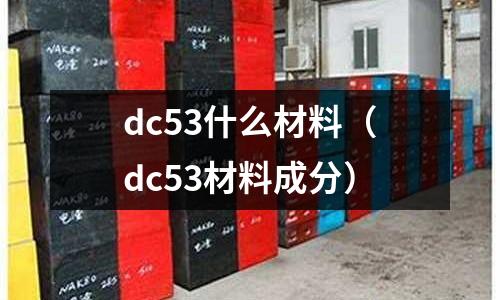 dc53什么材料（dc53材料成分）