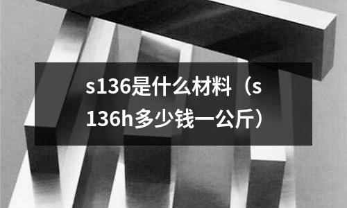 s136是什么材料（s136h多少錢一公斤）