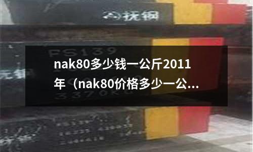 nak80多少錢一公斤2011年(nak80價格多少一公斤)