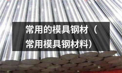 常用的模具鋼材（常用模具鋼材料）
