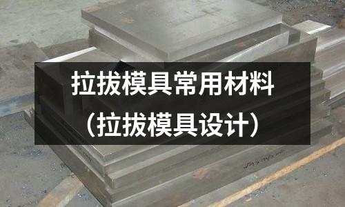拉拔模具常用材料（拉拔模具設計）