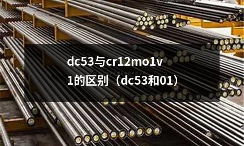 dc53與cr12mo1v1的區別(dc53和01)