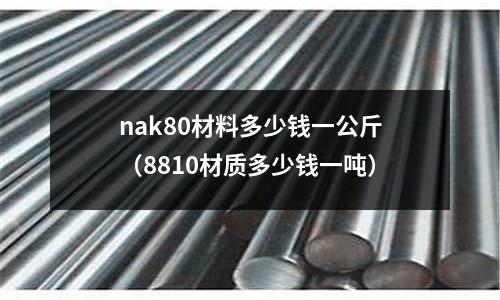 nak80材料多少錢一公斤(8810材質多少錢一噸)