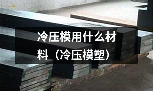 冷壓模用什么材料（冷壓模塑）