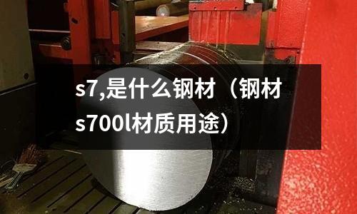 s7,是什么鋼材（鋼材s700l材質用途）