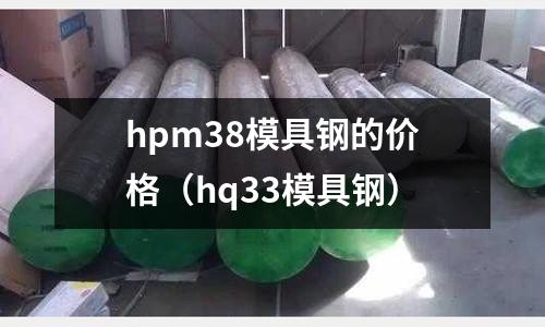 hpm38模具鋼的價格（hq33模具鋼）