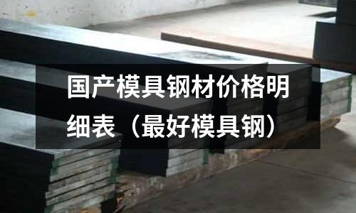 國產(chǎn)模具鋼材價格明細表（最好模具鋼）