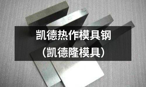 凱德熱作模具鋼(凱德隆模具)