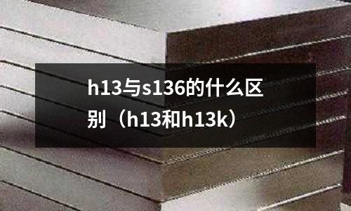 h13與s136的什么區(qū)別（h13和h13k）