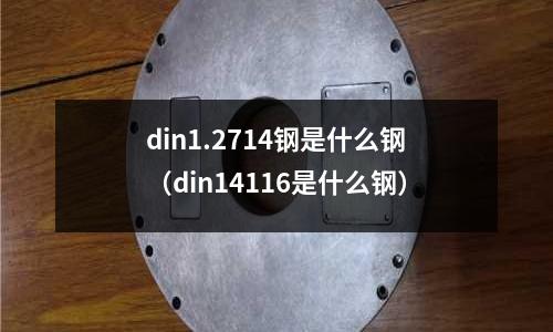 din1.2714鋼是什么鋼(din14116是什么鋼)