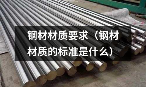 鋼材材質(zhì)要求（鋼材材質(zhì)的標(biāo)準(zhǔn)是什么）