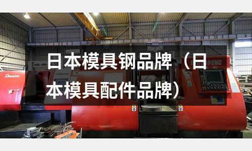 日本模具鋼品牌（日本模具配件品牌）