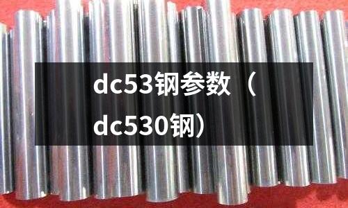 dc53鋼參數(shù)(dc530鋼)