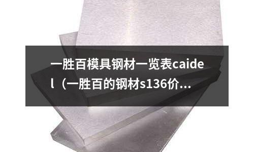 一勝百模具鋼材一覽表caidel（一勝百的鋼材s136價格）