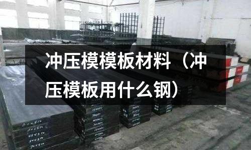 沖壓模模板材料（沖壓模板用什么鋼）