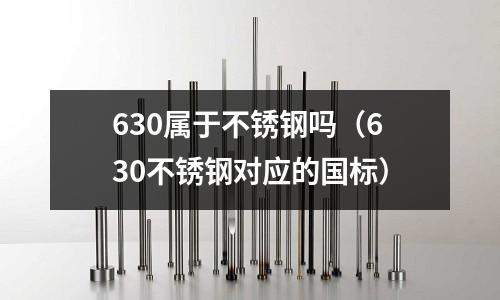 630屬于不銹鋼嗎(630不銹鋼對應(yīng)的國標(biāo))