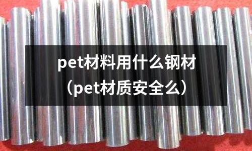 pet材料用什么鋼材(pet材質(zhì)安全么)