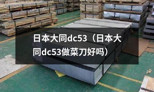 日本大同dc53(日本大同dc53做菜刀好嗎)