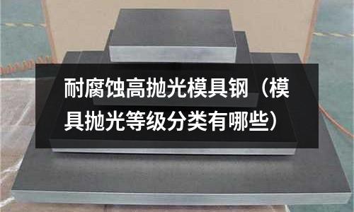 耐腐蝕高拋光模具鋼（模具拋光等級分類有哪些）