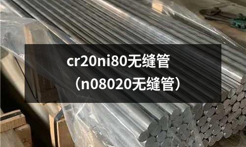cr20ni80無縫管（n08020無縫管）