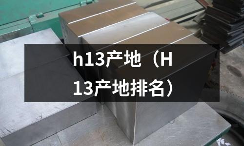 h13產地（H13產地排名）