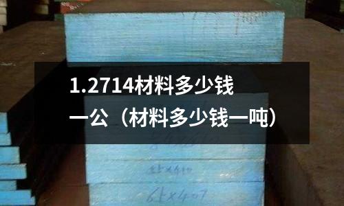 1.2714材料多少錢一公(材料多少錢一噸)